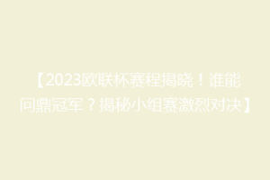 【2023欧联杯赛程揭晓！谁能问鼎冠军？揭秘小组赛激烈对决】
