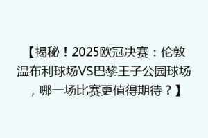 【揭秘！2025欧冠决赛：伦敦温布利球场VS巴黎王子公园球场，哪一场比赛更值得期待？】