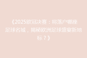 《2025欧冠决赛：将落户哪座足球名城，揭秘欧洲足球盛宴新地标？》