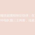 邮报曝英超赛程制定铁律：在五场比赛中每队踢三主两客，或者反之