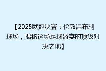 【2025欧冠决赛:伦敦温布利球场,揭秘这场足球盛宴的顶级对决之地】