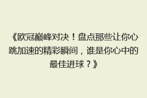 《欧冠巅峰对决！盘点那些让你心跳加速的精彩瞬间，谁是你心中的最佳进球？》