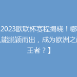 【2023欧联杯赛程揭晓！哪支球队能脱颖而出，成为欧洲之巅的王者？】