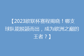 【2023欧联杯赛程揭晓！哪支球队能脱颖而出，成为欧洲之巅的王者？】