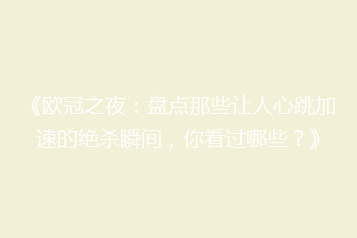 《欧冠之夜:盘点那些让人心跳加速的绝杀瞬间,你看过哪些?》