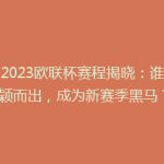 《2023欧联杯赛程揭晓：谁能脱颖而出，成为新赛季黑马？》