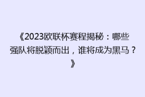 《2023欧联杯赛程揭秘：哪些强队将脱颖而出，谁将成为黑马？》
