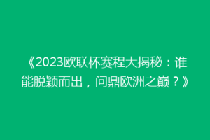 《2023欧联杯赛程大揭秘：谁能脱颖而出，问鼎欧洲之巅？》