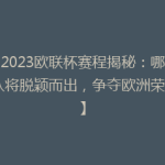 【2023欧联杯赛程揭秘：哪些球队将脱颖而出，争夺欧洲荣耀？】
