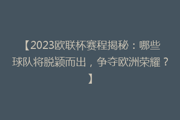 【2023欧联杯赛程揭秘:哪些球队将脱颖而出,争夺欧洲荣耀?】