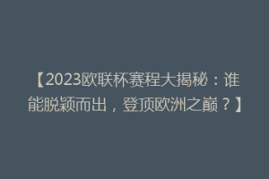 【2023欧联杯赛程大揭秘：谁能脱颖而出，登顶欧洲之巅？】