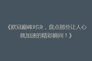 《欧冠巅峰对决，盘点那些让人心跳加速的精彩瞬间！》