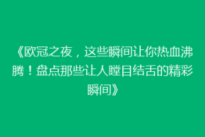 《欧冠之夜，这些瞬间让你热血沸腾！盘点那些让人瞠目结舌的精彩瞬间》