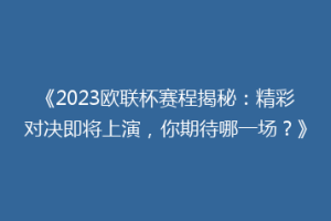 《2023欧联杯赛程揭秘：精彩对决即将上演，你期待哪一场？》