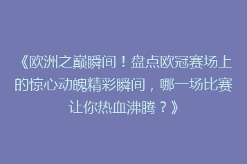 《欧洲之巅瞬间!盘点欧冠赛场上的惊心动魄精彩瞬间,哪一场比赛让你热血沸腾?》