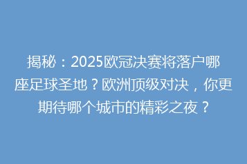 揭秘:2025欧冠决赛将落户哪座足球圣地?欧洲顶级对决,你更期待哪个城市的精彩之夜?