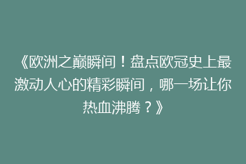 《欧洲之巅瞬间！盘点欧冠史上最激动人心的精彩瞬间，哪一场让你热血沸腾？》