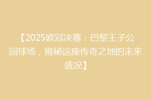 【2025欧冠决赛：巴黎王子公园球场，揭秘这座传奇之地的未来盛况】