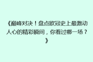 《巅峰对决！盘点欧冠史上最激动人心的精彩瞬间，你看过哪一场？》