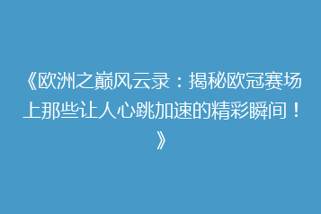 《欧洲之巅风云录：揭秘欧冠赛场上那些让人心跳加速的精彩瞬间！》