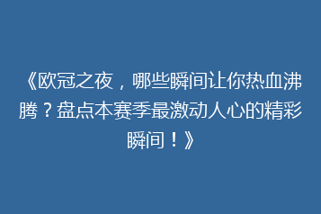 《欧冠之夜，哪些瞬间让你热血沸腾？盘点本赛季最激动人心的精彩瞬间！》