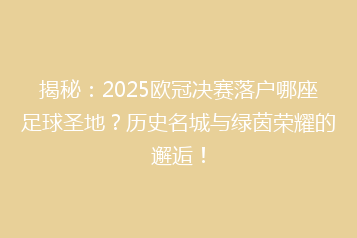 揭秘:2025欧冠决赛落户哪座足球圣地?历史名城与绿茵荣耀的邂逅!