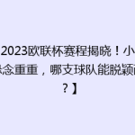 【2023欧联杯赛程揭晓！小组赛悬念重重，哪支球队能脱颖而出？】