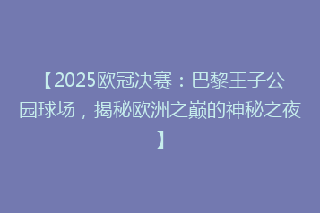 【2025欧冠决赛:巴黎王子公园球场,揭秘欧洲之巅的神秘之夜】