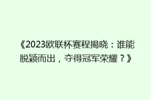 《2023欧联杯赛程揭晓：谁能脱颖而出，夺得冠军荣耀？》