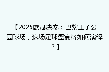 【2025欧冠决赛:巴黎王子公园球场,这场足球盛宴将如何演绎?】