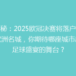 揭秘：2025欧冠决赛将落户这座欧洲名城，你期待哪座城市成为足球盛宴的舞台？
