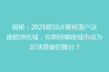 揭秘：2025欧冠决赛将落户这座欧洲名城，你期待哪座城市成为足球盛宴的舞台？
