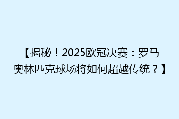 【揭秘!2025欧冠决赛:罗马奥林匹克球场将如何超越传统?】