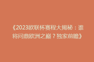 《2023欧联杯赛程大揭秘：谁将问鼎欧洲之巅？独家前瞻》