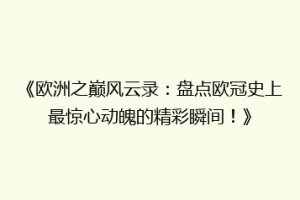 《欧洲之巅风云录：盘点欧冠史上最惊心动魄的精彩瞬间！》