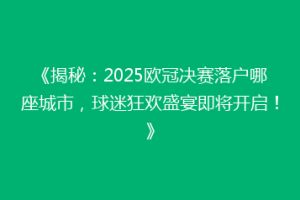 《揭秘：2025欧冠决赛落户哪座城市，球迷狂欢盛宴即将开启！》