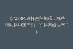 《2023欧联杯赛程揭秘：哪些强队将脱颖而出，谁将晋级决赛？》