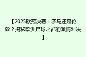 【2025欧冠决赛：罗马还是伦敦？揭秘欧洲足球之都的激情对决】