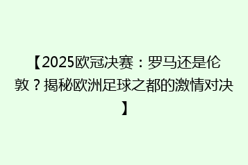 【2025欧冠决赛:罗马还是伦敦?揭秘欧洲足球之都的激情对决】