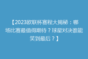 【2023欧联杯赛程大揭秘：哪场比赛最值得期待？球星对决谁能笑到最后？】