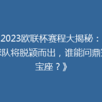 《2023欧联杯赛程大揭秘：哪些球队将脱颖而出，谁能问鼎冠军宝座？》