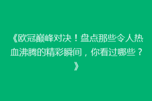 《欧冠巅峰对决！盘点那些令人热血沸腾的精彩瞬间，你看过哪些？》