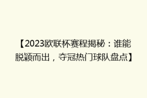【2023欧联杯赛程揭秘：谁能脱颖而出，夺冠热门球队盘点】
