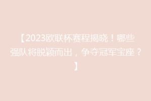 【2023欧联杯赛程揭晓！哪些强队将脱颖而出，争夺冠军宝座？】
