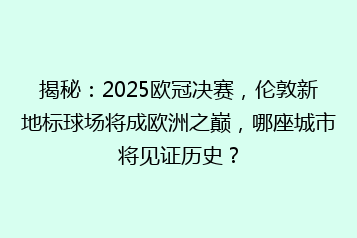 揭秘:2025欧冠决赛,伦敦新地标球场将成欧洲之巅,哪座城市将见证历史?