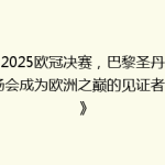 《2025欧冠决赛，巴黎圣丹尼球场会成为欧洲之巅的见证者吗？》