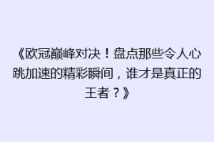 《欧冠巅峰对决！盘点那些令人心跳加速的精彩瞬间，谁才是真正的王者？》