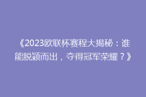 《2023欧联杯赛程大揭秘：谁能脱颖而出，夺得冠军荣耀？》