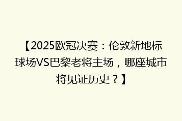 【2025欧冠决赛:伦敦新地标球场VS巴黎老将主场,哪座城市将见证历史?】