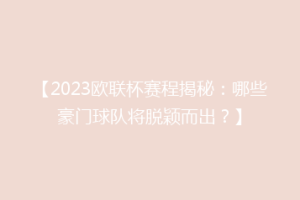 【2023欧联杯赛程揭秘：哪些豪门球队将脱颖而出？】